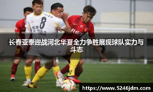 长春亚泰迎战河北华夏全力争胜展现球队实力与斗志