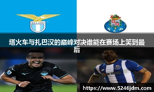 塔火车与扎巴汉的巅峰对决谁能在赛场上笑到最后