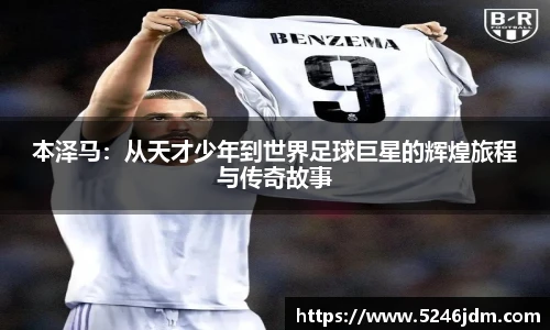 本泽马：从天才少年到世界足球巨星的辉煌旅程与传奇故事