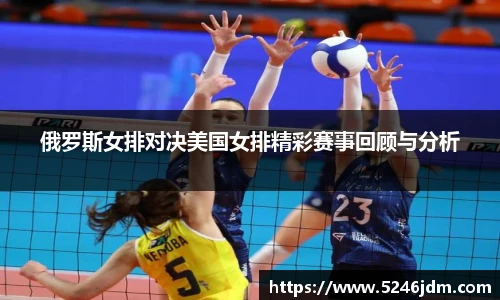 俄罗斯女排对决美国女排精彩赛事回顾与分析