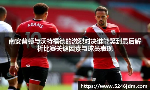 南安普顿与沃特福德的激烈对决谁能笑到最后解析比赛关键因素与球员表现