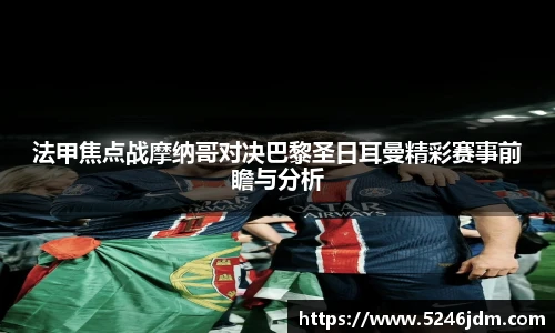法甲焦点战摩纳哥对决巴黎圣日耳曼精彩赛事前瞻与分析