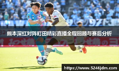 熊本深红对阵町田精彩直播全程回顾与赛后分析