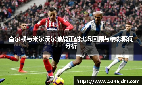 查尔顿与米尔沃尔激战正酣实况回顾与精彩瞬间分析