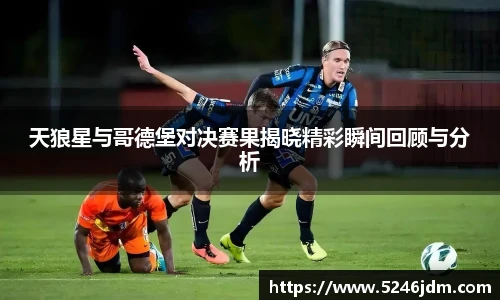 天狼星与哥德堡对决赛果揭晓精彩瞬间回顾与分析