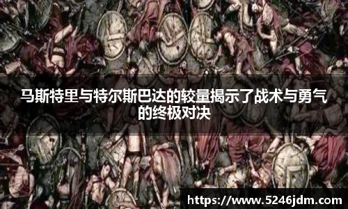 马斯特里与特尔斯巴达的较量揭示了战术与勇气的终极对决